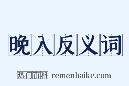 晚入反义词是什么意思的图片